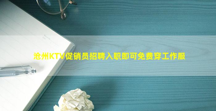沧州KTV促销员招聘入职即可免费穿工作服