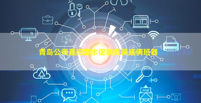 青岛公司直招酒水促销员保底俩班器